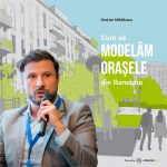 Grațian Mihăilescu despre „Cum să modelăm orașele din România”